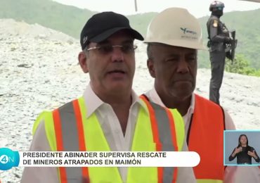 Presidente Luis Abinader supervisa de manera personal labores de rescate de mineros